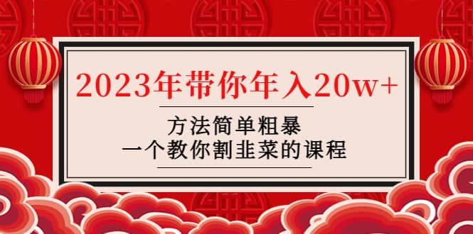 韭菜-联盟· 2023年带你年入20w+方法简单粗暴，一个教你割韭菜的课程 - 晨鑫项目库-晨鑫项目库