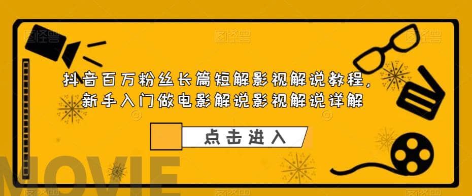 抖音百万粉丝长篇短解影视解说教程，新手入门做电影解说影视解说（8节课） - 晨鑫项目库-晨鑫项目库