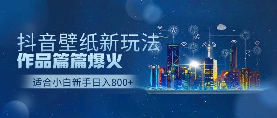 抖音壁纸号新玩法，作品篇篇爆火，日收益500+ - 晨鑫项目库-晨鑫项目库