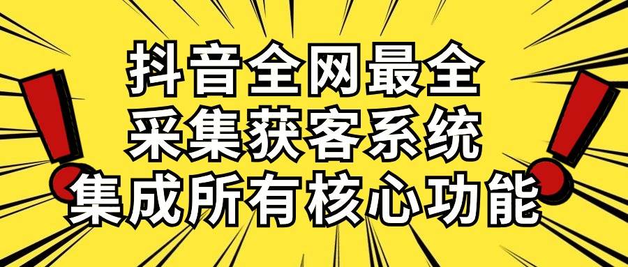 抖音全网最全采集获客系统，集成所有核心功能，日引500+ - 晨鑫项目库-晨鑫项目库
