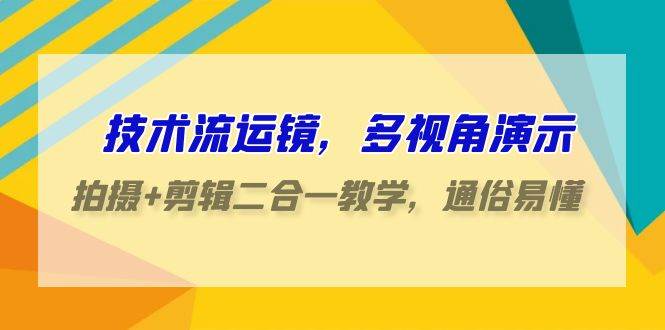 技术流-运镜，多视角演示，拍摄+剪辑二合一教学，通俗易懂（70节课） - 晨鑫项目库-晨鑫项目库
