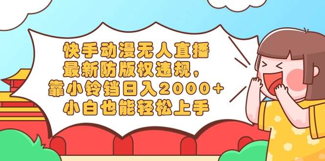 快手动漫无人直播，最新防版权违规，靠小铃铛日入2000+，小白也能轻松上... - 晨鑫项目库-晨鑫项目库