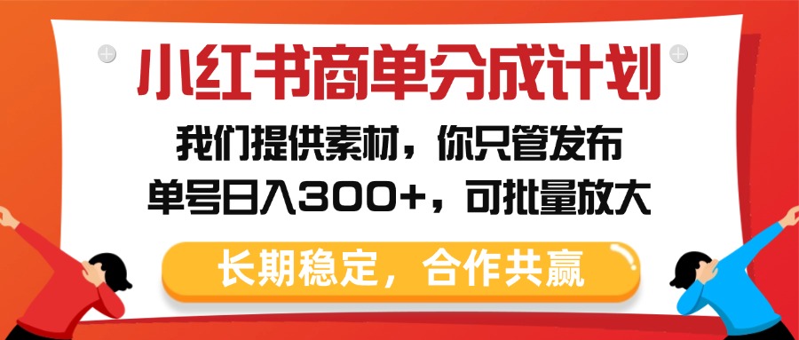 小红书商单分成计划，我们提供素材，你只管发布，单号日入300+，可批量放大 - 晨鑫项目库-晨鑫项目库
