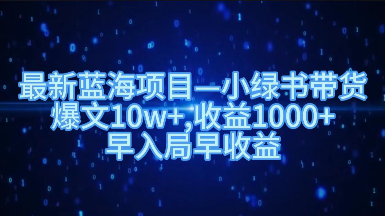 最新蓝海项目小绿书带货，爆文10w＋，收益1000＋，早入局早获益！！ - 晨鑫项目库-晨鑫项目库