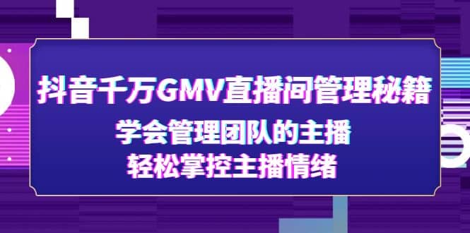 抖音千万GMV直播间管理秘籍：学会管理团队的主播，轻松掌控主播情绪 - 晨鑫项目库-晨鑫项目库