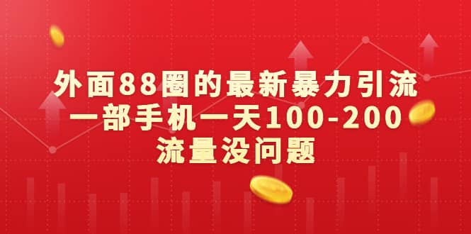 外面88圈的最新暴力引流，一部手机一天100-200流量没问题 - 晨鑫项目库-晨鑫项目库