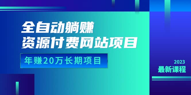 全自动躺赚资源付费网站项目：年赚20万长期项目（详细教程+源码）23年更新 - 晨鑫项目库-晨鑫项目库