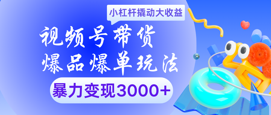视频号带货爆品爆单玩法小杠杆撬动大收益暴力变现3000+ - 晨鑫项目库-晨鑫项目库