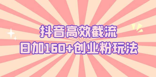 抖音高效截流日加160+创业粉玩法：详细操作实战演示！ - 晨鑫项目库-晨鑫项目库