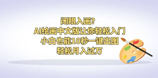 闭眼入画？AI绘画中文版让你轻松入门！小白也能10秒一键出图，轻松月入过万 - 晨鑫项目库-晨鑫项目库