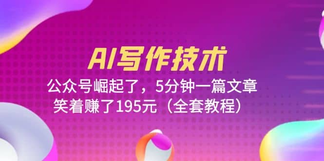 AI写作技术：公众号崛起了，5分钟一篇文章，笑着赚了195元（全套教程） - 晨鑫项目库-晨鑫项目库