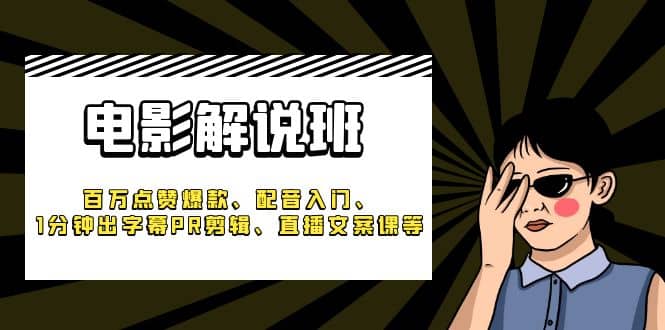 《电影解说班》百万点赞爆款、配音入门、1分钟出字幕PR剪辑、直播文案课等 - 晨鑫项目库-晨鑫项目库