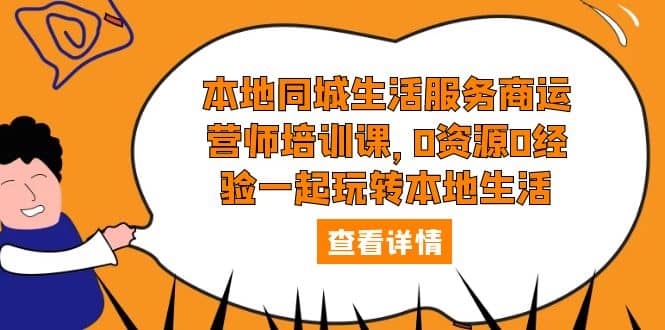 本地同城生活服务商运营师培训课，0资源0经验一起玩转本地生活 - 晨鑫项目库-晨鑫项目库