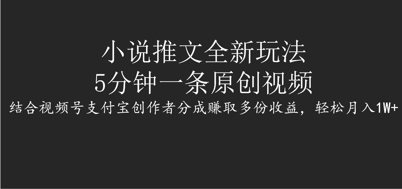 小说推文全新玩法，5分钟一条原创视频，结合视频号支付宝创作者分成赚取多份收益，轻松月入1W+ - 晨鑫项目库-晨鑫项目库