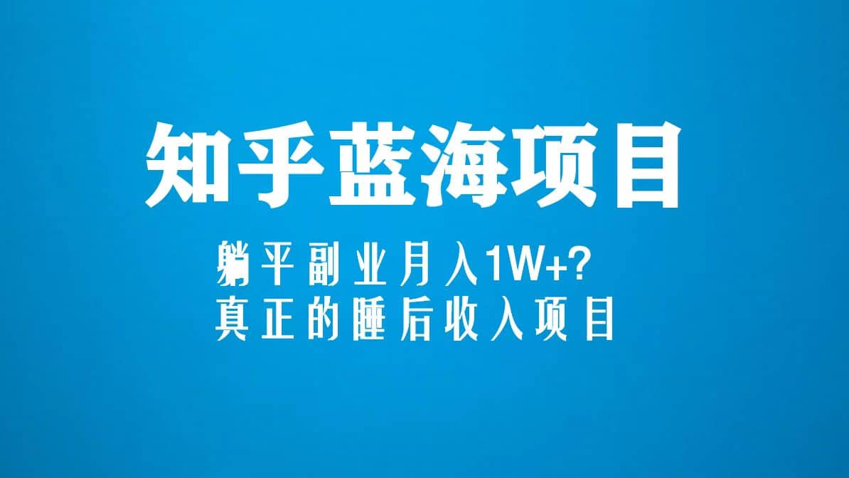 知乎蓝海玩法，真正的睡后收入项目（6节视频课） - 晨鑫项目库-晨鑫项目库
