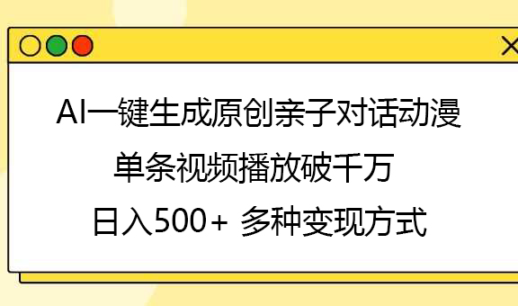 AI一键生成原创亲子对话动漫，单条视频播放破千万 ，日入500+，多种变现方式 - 晨鑫项目库-晨鑫项目库
