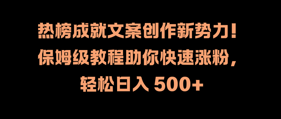 热榜成就文案创作新势力！保姆级教程助你快速涨粉，轻松日入 500+ - 晨鑫项目库-晨鑫项目库