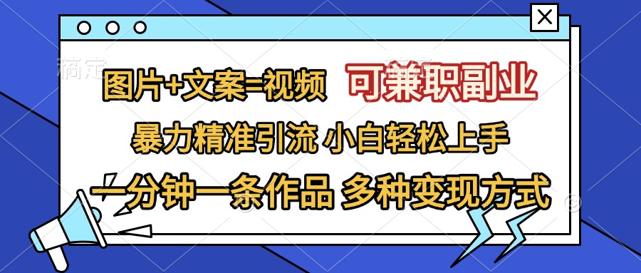 图片+文案=视频，可兼职副业，精准暴力引流，一分钟一条作品，小白轻松上手，多种变现方式 - 晨鑫项目库-晨鑫项目库