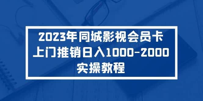 2023年同城影视会员卡上门推销实操教程 - 晨鑫项目库-晨鑫项目库