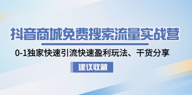 抖音商城免费搜索流量实战营：0-1独家快速引流快速盈利玩法、干货分享 - 晨鑫项目库-晨鑫项目库