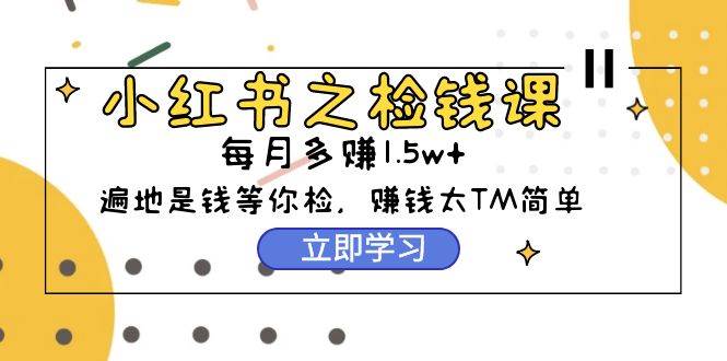 小红书之检钱课：从0开始实测每月多赚1.5w起步，赚钱真的太简单了（98节） - 晨鑫项目库-晨鑫项目库