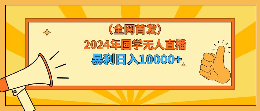 2024年国学无人直播暴力日入10000+小白也可操作 - 晨鑫项目库-晨鑫项目库