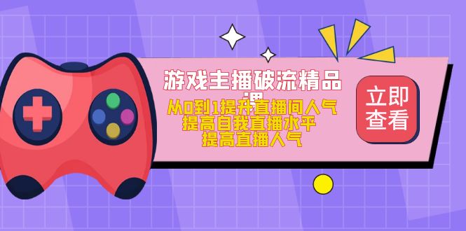 游戏主播破流精品课，从0到1提升直播间人气 提高自我直播水平 提高直播人气 - 晨鑫项目库-晨鑫项目库