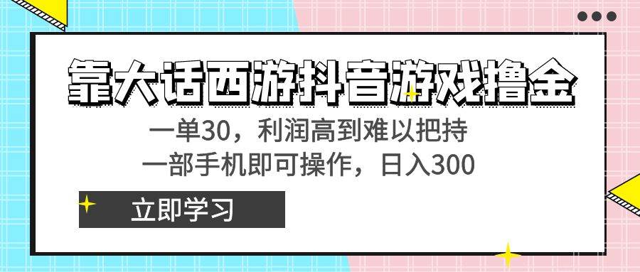 靠大话西游抖音游戏撸金，一单30，利润高到难以把持，一部手机即可操作 - 晨鑫项目库-晨鑫项目库