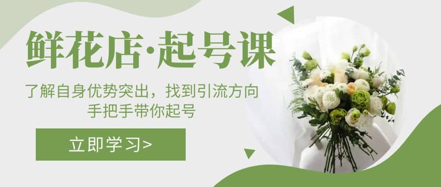 鲜花店·起号课：了解自身优势突出，找到引流方向，手把手带你起号 - 晨鑫项目库-晨鑫项目库