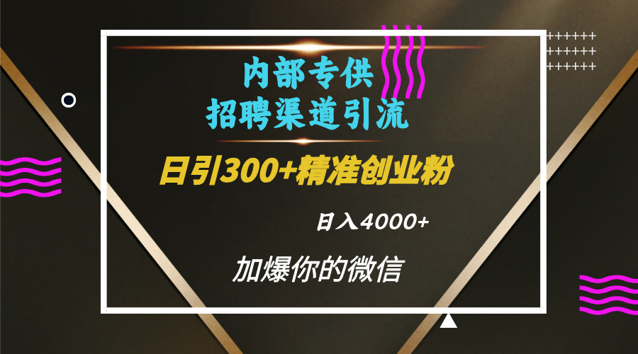 内部招聘引流技术，很实用的引流方法，流量巨大小白轻松上手日引300+精准创业粉，单日可变现4000+ - 晨鑫项目库-晨鑫项目库