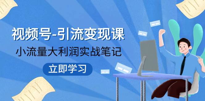 视频号-引流变现课：小流量大利润实战笔记 冲破传统思维 重塑品牌格局! - 晨鑫项目库-晨鑫项目库