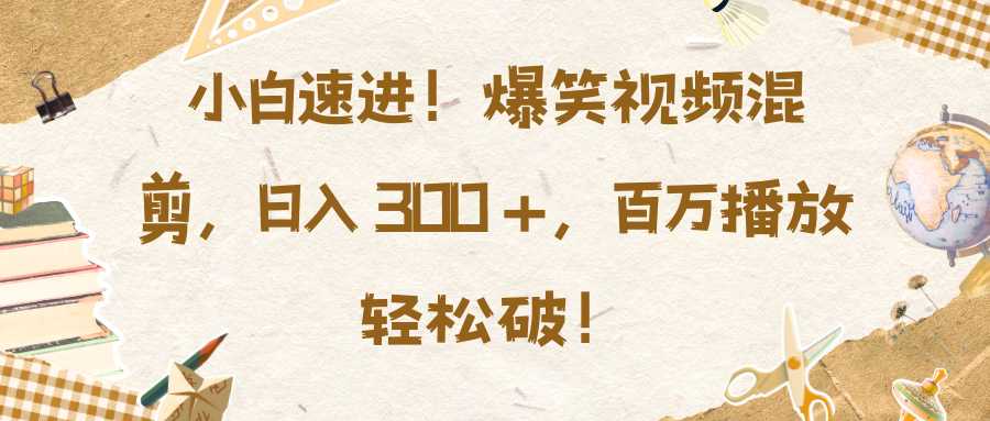 小白速进！爆笑视频混剪，日入 300 +，百万播放轻松破！ - 晨鑫项目库-晨鑫项目库