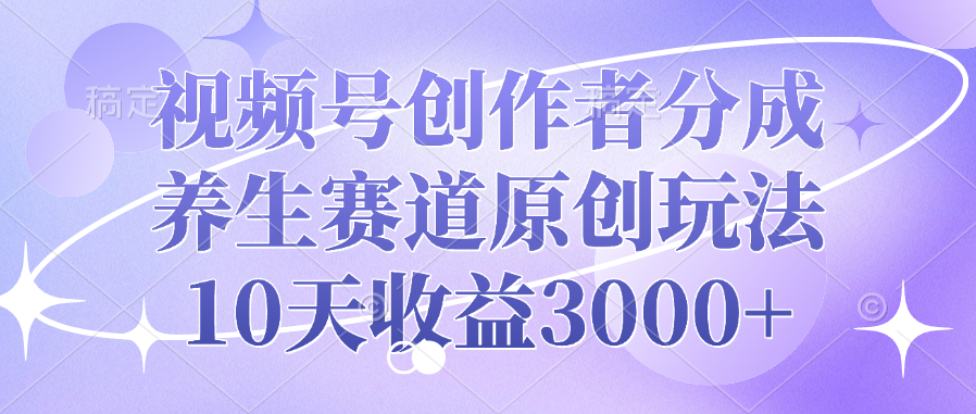 视频号创作者分成，养生赛道原创玩法，10天收益3000+ - 晨鑫项目库-晨鑫项目库
