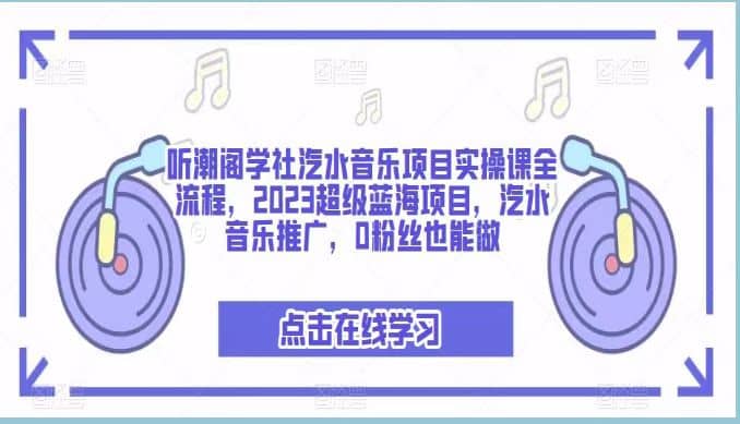 听潮阁学社汽水音乐项目实操课全流程，2023超级蓝海项目，汽水音乐推广，0粉丝也能做 - 晨鑫项目库-晨鑫项目库