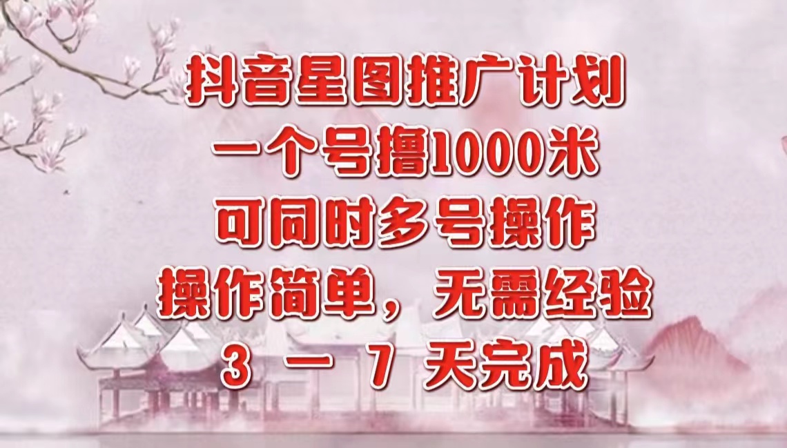 抖音星图推广项目，3-7天就能完成，每单1000元，可多号一起做 - 晨鑫项目库-晨鑫项目库