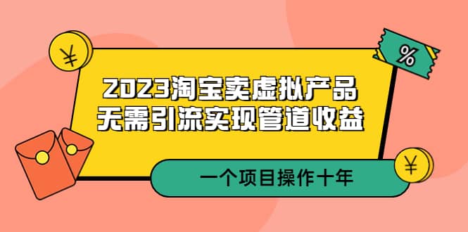2023淘宝卖虚拟产品，无需引流实现管道收益 一个项目能操作十年 - 晨鑫项目库-晨鑫项目库
