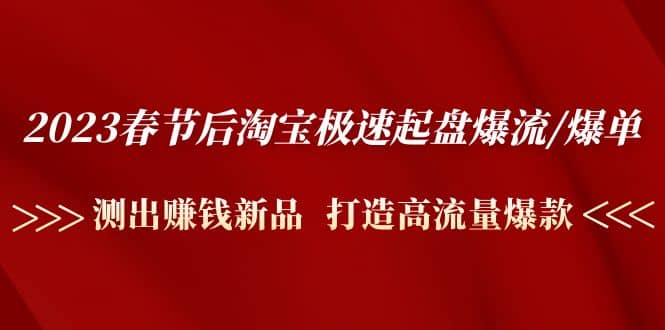 2023春节后淘宝极速起盘爆流/爆单：测出赚钱新品 打造高流量爆款 - 晨鑫项目库-晨鑫项目库