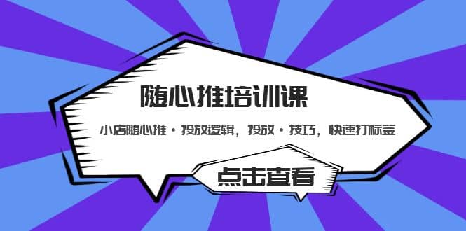 随心推培训课：小店随心推·投放逻辑，投放·技巧，快速打标签 - 晨鑫项目库-晨鑫项目库