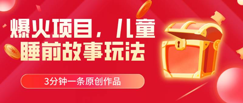 爆火项目，儿童睡筋故事玩法，3分钟一条原创作品 - 晨鑫项目库-晨鑫项目库