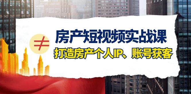 房产-短视频实战课，打造房产个人IP、账号获客（41节课） - 晨鑫项目库-晨鑫项目库