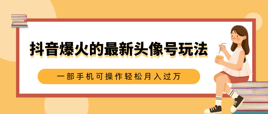 抖音爆火的最新头像号玩法，适合0基础小白，一部手机可操作轻松月入过万 - 晨鑫项目库-晨鑫项目库