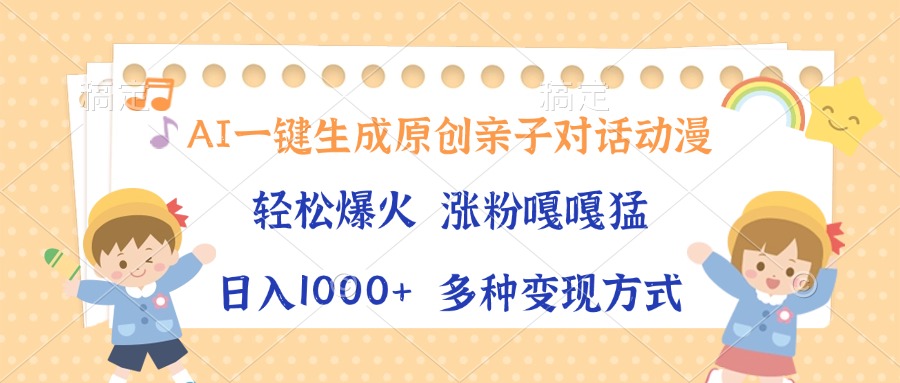 AI一键生成原创亲子对话动漫，单条视频播放破千万 ，日入1000+，多种变现方式 - 晨鑫项目库-晨鑫项目库