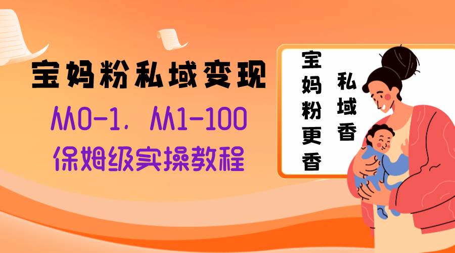 宝妈粉私域变现从0-1，从1-100，保姆级实操教程，长久稳定的变现之法 - 晨鑫项目库-晨鑫项目库