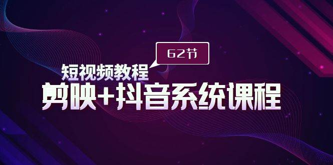短视频教程之剪映+抖音系统课程，剪映全系统教学（62节课） - 晨鑫项目库-晨鑫项目库