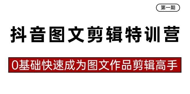 抖音图文剪辑特训营第一期，0基础快速成为图文作品剪辑高手（23节课） - 晨鑫项目库-晨鑫项目库