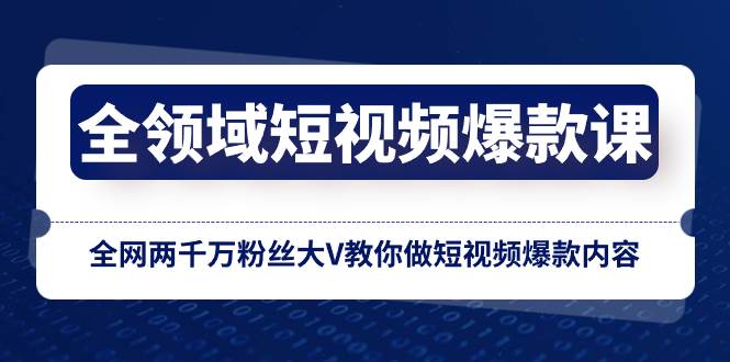 全领域 短视频爆款课，全网两千万粉丝大V教你做短视频爆款内容 - 晨鑫项目库-晨鑫项目库