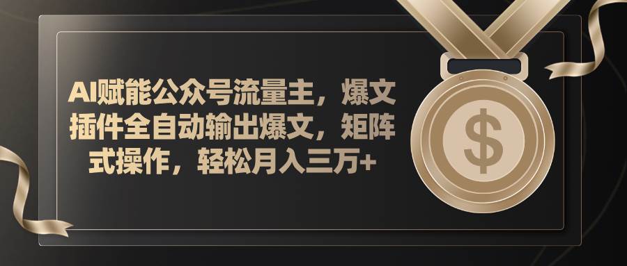 AI赋能公众号流量主，插件输出爆文，矩阵式操作，轻松月入三万+ - 晨鑫项目库-晨鑫项目库