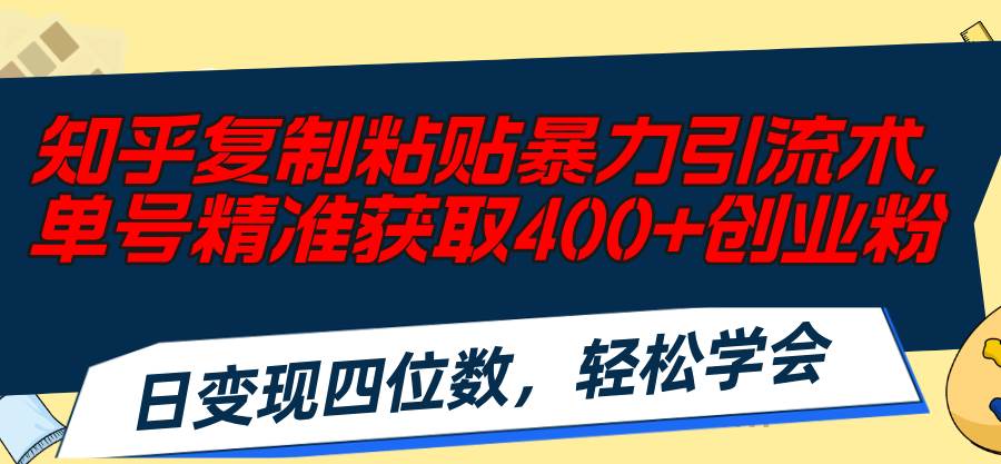知乎复制粘贴暴力引流术，单号精准获取400+创业粉，日变现四位数，轻松... - 晨鑫项目库-晨鑫项目库