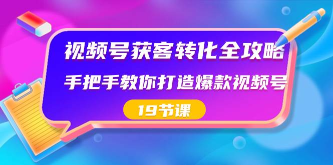 视频号-获客转化全攻略，手把手教你打造爆款视频号（19节课） - 晨鑫项目库-晨鑫项目库