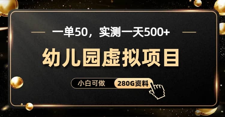 一单卖50，实测一天500-适合小白的幼儿园虚拟项目（附带最全资料280G） - 晨鑫项目库-晨鑫项目库